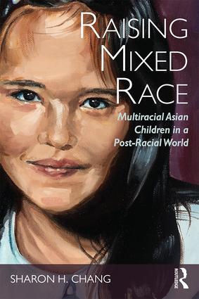 Raising Mixed Race: Multiracial Asian Children in a Post-Racial World Provides Insight and Guidance for Mixed Race Asian Families